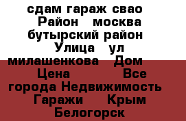 сдам гараж свао › Район ­ москва бутырский район › Улица ­ ул милашенкова › Дом ­ 12 › Цена ­ 3 000 - Все города Недвижимость » Гаражи   . Крым,Белогорск